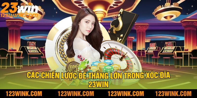 Các Chiến Lược Để Thắng Lớn Trong Xóc Đĩa 23win