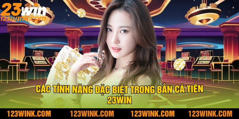 Các Tính Năng Đặc Biệt Trong Bắn Cá Tiên 23Win