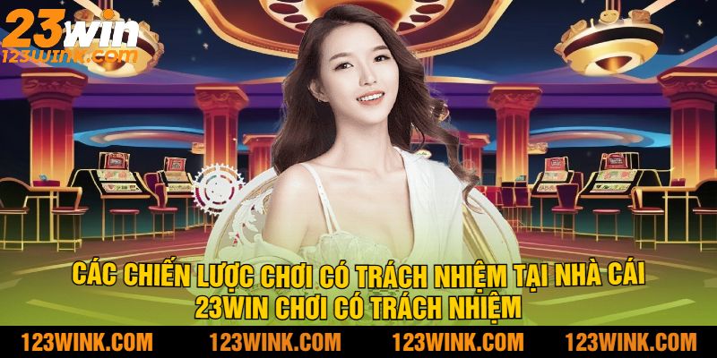 Các chiến lược chơi có trách nhiệm tại nhà cái 23Win