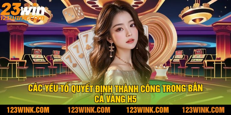 Các yếu tố quyết định thành công trong bắn cá vàng h5