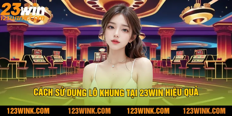 Cách sử dụng lô khung tại 23Win hiệu quả