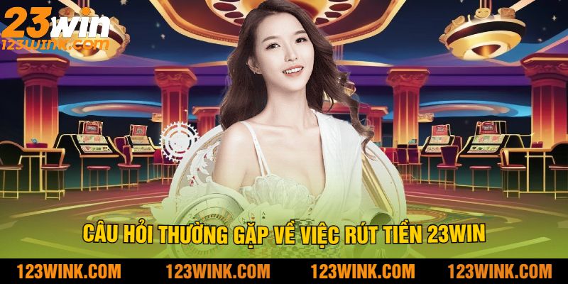 Câu hỏi thường gặp về việc rút tiền 23win