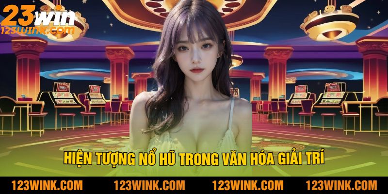 Hiện tượng nổ hũ trong văn hóa giải trí