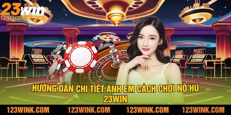 Hướng Dẫn Chi Tiết Anh Em Cách Chơi Nổ Hũ 23Win