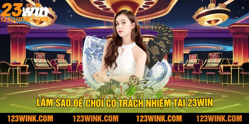 Làm Sao Để Chơi Có Trách Nhiệm Tại 23Win