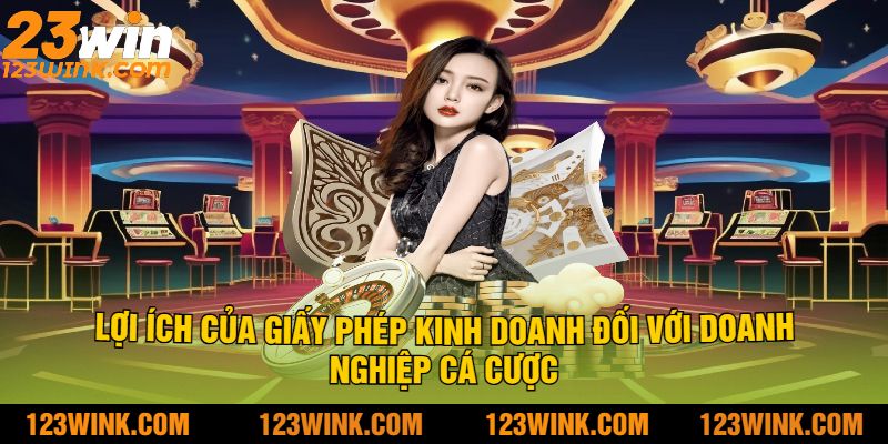 Lợi ích của giấy phép kinh doanh 23Win đối với doanh nghiệp cá cược