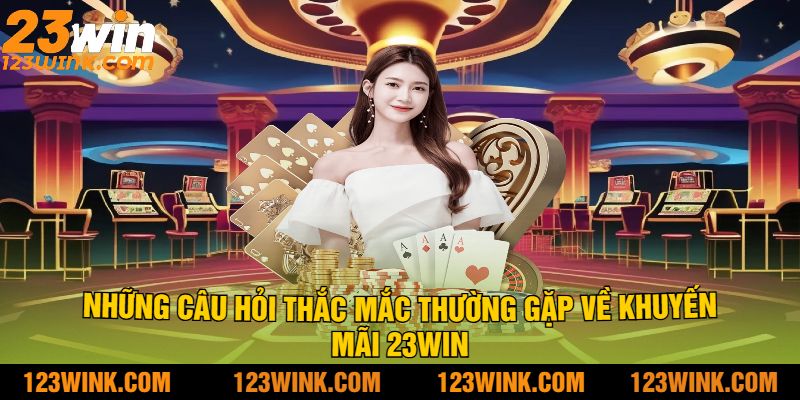 Những Câu Hỏi Thắc Mắc Thường Gặp Về Khuyến Mãi 23Win