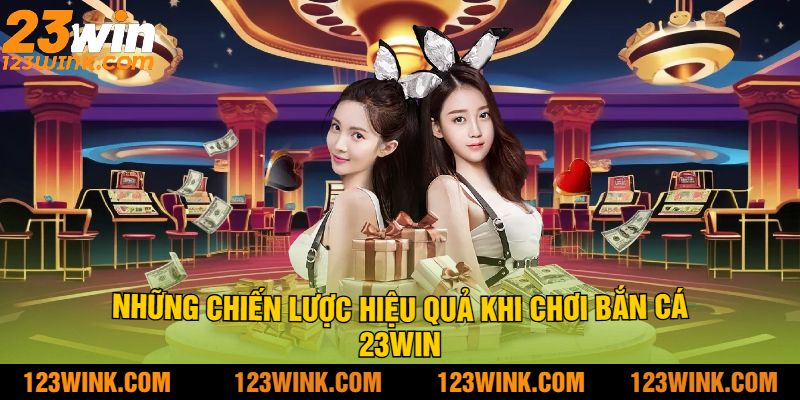 Những Chiến Lược Hiệu Quả Khi Chơi Bắn Cá 23win
