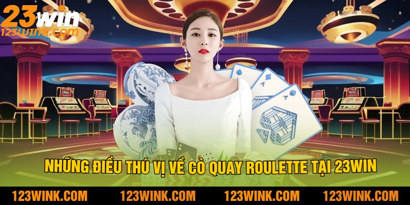 Những điều thú vị về cò quay roulette tại 23Win