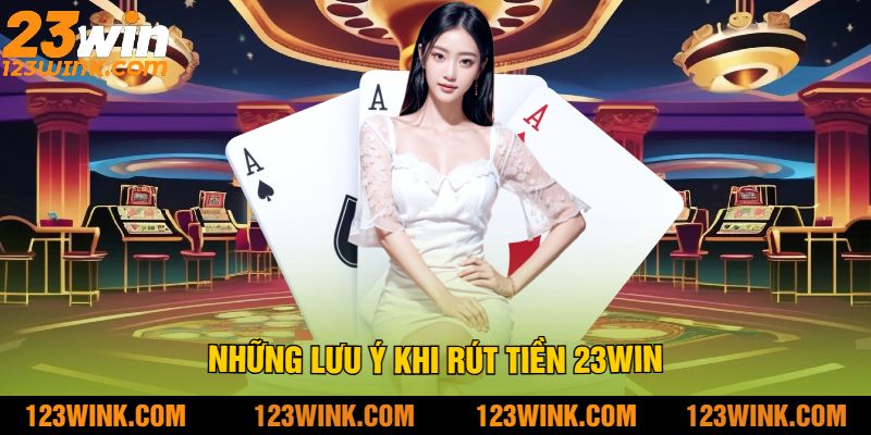 Những lưu ý khi rút tiền 23win