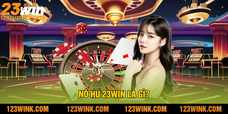 Nổ Hũ 23Win Là Gì?