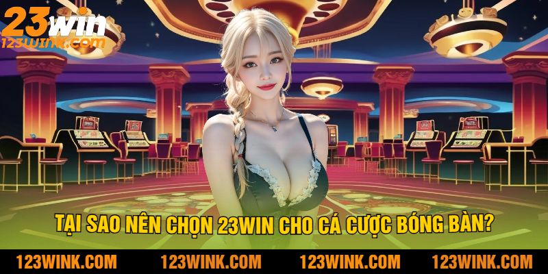 Tại Sao Nên Chọn 23Win Cho Cá Cược Bóng Bàn?
