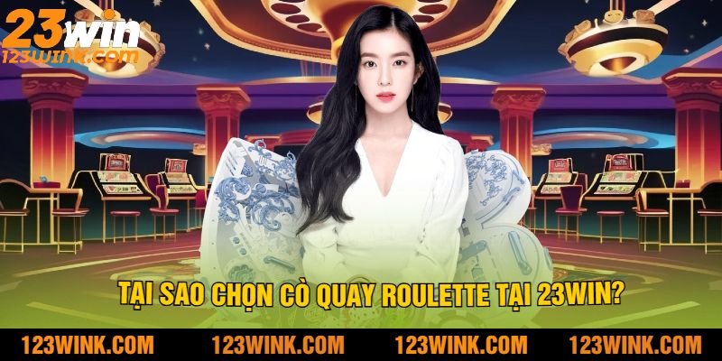 Tại sao chọn cò quay roulette tại 23Win?