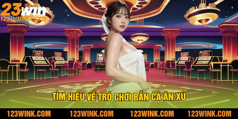 Tìm Hiểu Về Trò Chơi Bắn Cá Ăn Xu